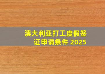 澳大利亚打工度假签证申请条件 2025